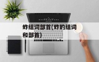 蚱组词部首(蚱的组词和部首)