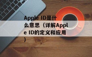 Apple ID是什么意思（详解Apple ID的定义和应用）