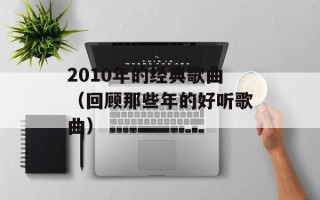 2010年的经典歌曲（回顾那些年的好听歌曲）