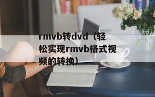 rmvb转dvd（轻松实现rmvb格式视频的转换）