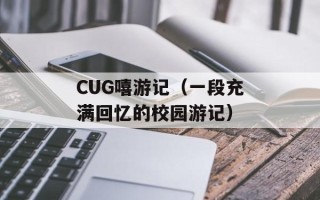 CUG嘻游记（一段充满回忆的校园游记）