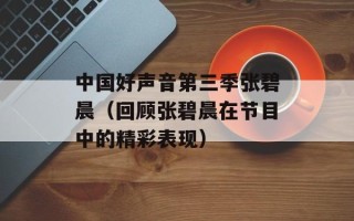 中国好声音第三季张碧晨（回顾张碧晨在节目中的精彩表现）