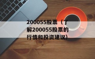 200055股票（了解200055股票的行情和投资建议）