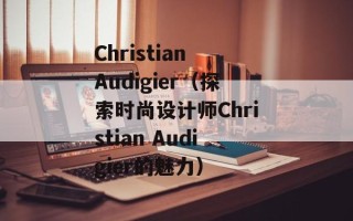 Christian Audigier（探索时尚设计师Christian Audigier的魅力）