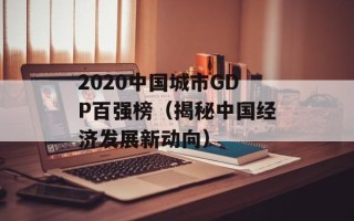 2020中国城市GDP百强榜（揭秘中国经济发展新动向）