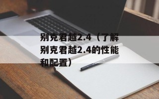 别克君越2.4（了解别克君越2.4的性能和配置）