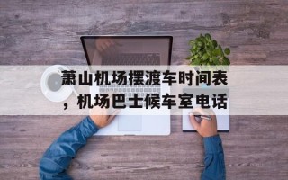 萧山机场摆渡车时间表，机场巴士候车室电话