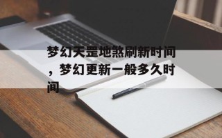 梦幻天罡地煞刷新时间，梦幻更新一般多久时间