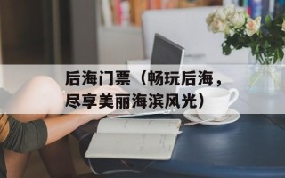后海门票（畅玩后海，尽享美丽海滨风光）