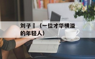 刘子瑄（一位才华横溢的年轻人）