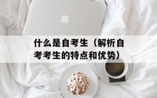 什么是自考生（解析自考考生的特点和优势）