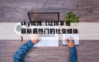 sky微博（让你掌握最新最热门的社交媒体）