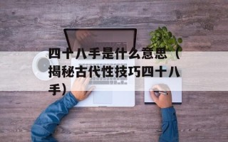 四十八手是什么意思（揭秘古代性技巧四十八手）