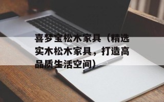 喜梦宝松木家具（精选实木松木家具，打造高品质生活空间）