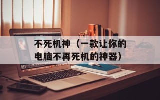 不死机神（一款让你的电脑不再死机的神器）