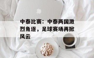 中泰比赛：中泰两国激烈角逐，足球赛场再掀风云