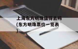 上海东方明珠值得去吗(东方明珠票价一览表)