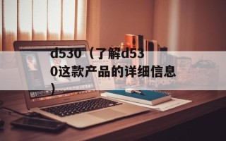 d530（了解d530这款产品的详细信息）