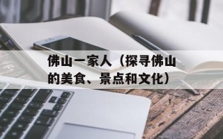 佛山一家人（探寻佛山的美食、景点和文化）