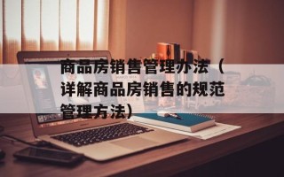商品房销售管理办法（详解商品房销售的规范管理方法）