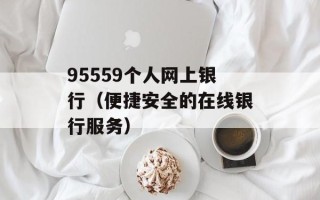 95559个人网上银行（便捷安全的在线银行服务）