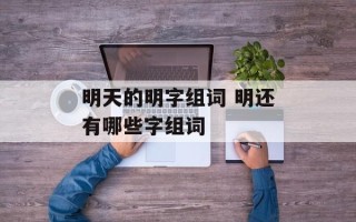 明天的明字组词 明还有哪些字组词