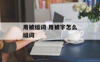 用被组词 用被字怎么组词
