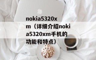 nokia5320xm（详细介绍nokia5320xm手机的功能和特点）