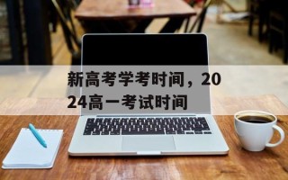 新高考学考时间，2024高一考试时间