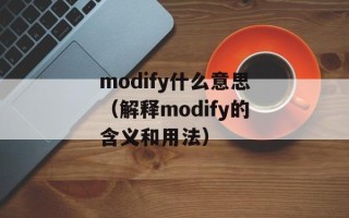 modify什么意思（解释modify的含义和用法）