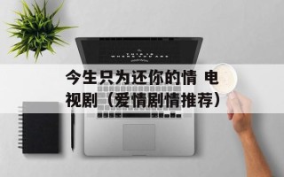 今生只为还你的情 电视剧（爱情剧情推荐）