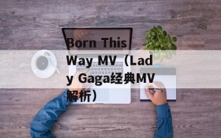 Born This Way MV（Lady Gaga经典MV解析）