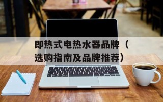 即热式电热水器品牌（选购指南及品牌推荐）
