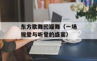 东方歌舞团罐舞（一场视觉与听觉的盛宴）