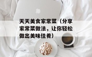 天天美食家常菜（分享家常菜做法，让你轻松做出美味佳肴）