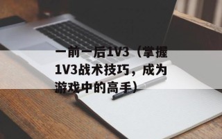 一前一后1V3（掌握1V3战术技巧，成为游戏中的高手）