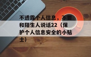 不透露个人信息，不要和陌生人说话22（保护个人信息安全的小贴士）