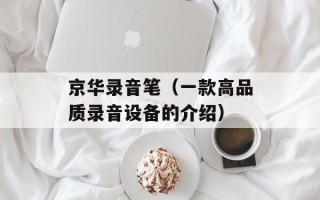 京华录音笔（一款高品质录音设备的介绍）