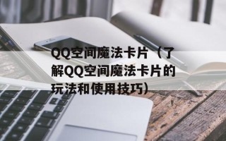 QQ空间魔法卡片（了解QQ空间魔法卡片的玩法和使用技巧）