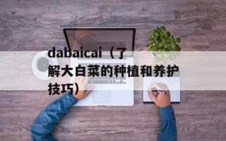 dabaicai（了解大白菜的种植和养护技巧）