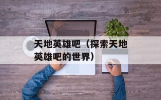 天地英雄吧（探索天地英雄吧的世界）