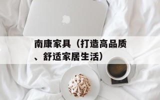 南康家具（打造高品质、舒适家居生活）
