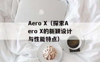 Aero X（探索Aero X的新颖设计与性能特点）