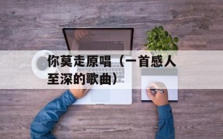 你莫走原唱（一首感人至深的歌曲）