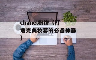 chanel粉饼（打造完美妆容的必备神器）
