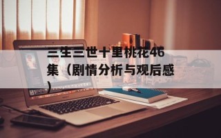 三生三世十里桃花46集（剧情分析与观后感）