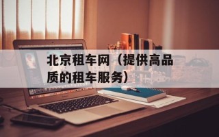 北京租车网（提供高品质的租车服务）