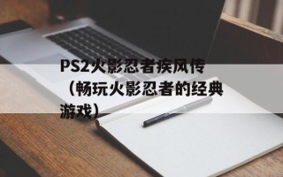 PS2火影忍者疾风传（畅玩火影忍者的经典游戏）
