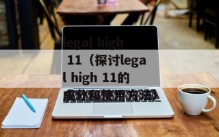 legal high 11（探讨legal high 11的成分和使用方法）