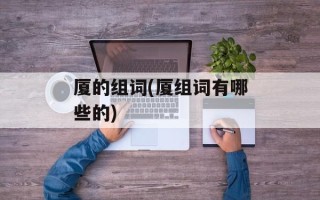 厦的组词(厦组词有哪些的)
